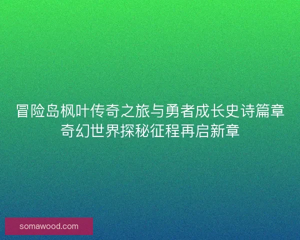 冒险岛枫叶传奇之旅与勇者成长史诗篇章奇幻世界探秘征程再启新章