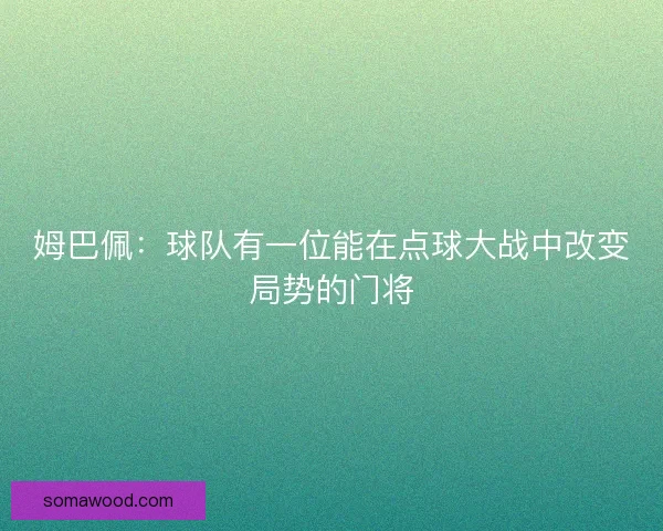 姆巴佩：球队有一位能在点球大战中改变局势的门将