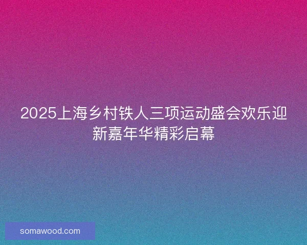 2025上海乡村铁人三项运动盛会欢乐迎新嘉年华精彩启幕