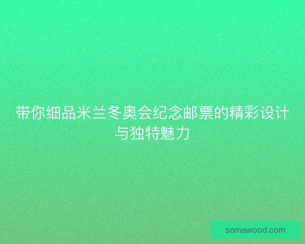 带你细品米兰冬奥会纪念邮票的精彩设计与独特魅力