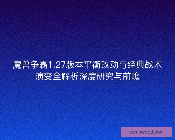 魔兽争霸1.27版本平衡改动与经典战术演变全解析深度研究与前瞻