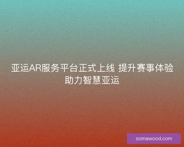 亚运AR服务平台正式上线 提升赛事体验助力智慧亚运