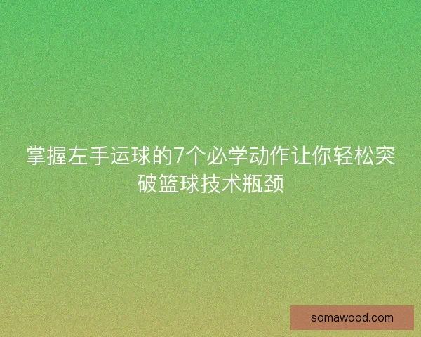 掌握左手运球的7个必学动作让你轻松突破篮球技术瓶颈