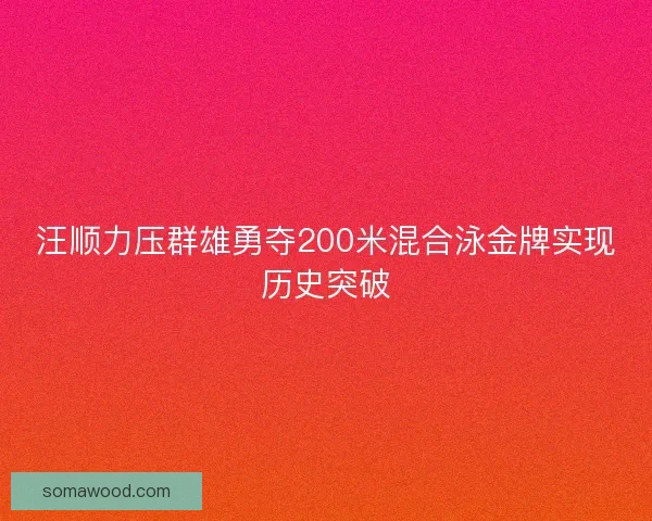 汪顺力压群雄勇夺200米混合泳金牌实现历史突破