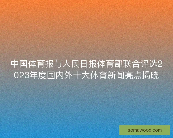 中国体育报与人民日报体育部联合评选2023年度国内外十大体育新闻亮点揭晓 中国体育报与人民日报体育部联合评选2023年度国内外十大体育新闻亮点揭晓