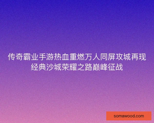 传奇霸业手游热血重燃万人同屏攻城再现经典沙城荣耀之路巅峰征战